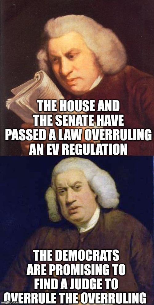 Dafuq did I just read | THE HOUSE AND THE SENATE HAVE PASSED A LAW OVERRULING AN EV REGULATION; THE DEMOCRATS ARE PROMISING TO FIND A JUDGE TO OVERRULE THE OVERRULING | image tagged in dafuq did i just read | made w/ Imgflip meme maker