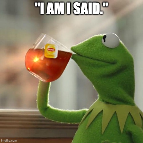 But That's None Of My Business | "I AM I SAID." | image tagged in memes,but that's none of my business,kermit the frog | made w/ Imgflip meme maker