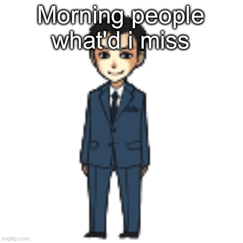 Moriarty but a shimeji | Morning people what'd i miss | image tagged in moriarty but a shimeji | made w/ Imgflip meme maker