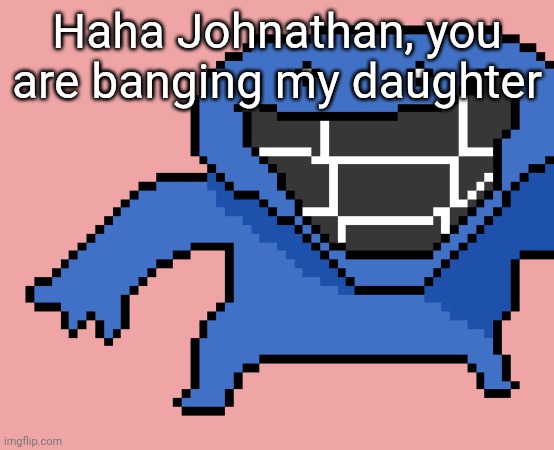 pixel dud | Haha Johnathan, you are banging my daughter | image tagged in pixel dud | made w/ Imgflip meme maker