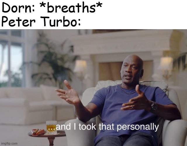 and I took that personally | Dorn: *breaths*
Peter Turbo: | image tagged in and i took that personally | made w/ Imgflip meme maker