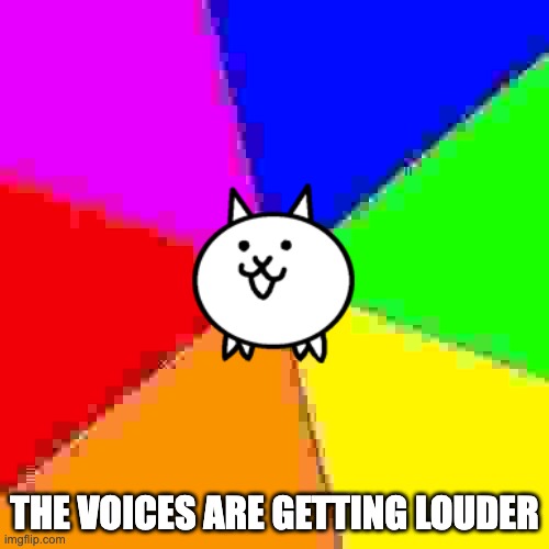 the voices | THE VOICES ARE GETTING LOUDER | image tagged in rainbow backround | made w/ Imgflip meme maker