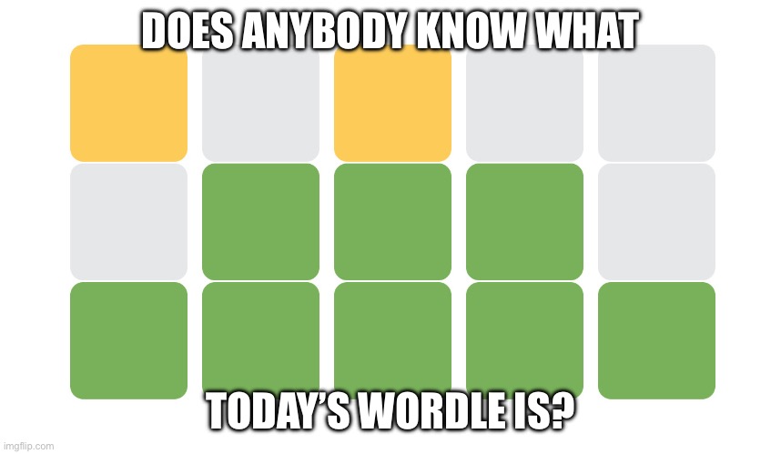 By that I mean the one on the website | DOES ANYBODY KNOW WHAT; TODAY’S WORDLE IS? | image tagged in wordle | made w/ Imgflip meme maker