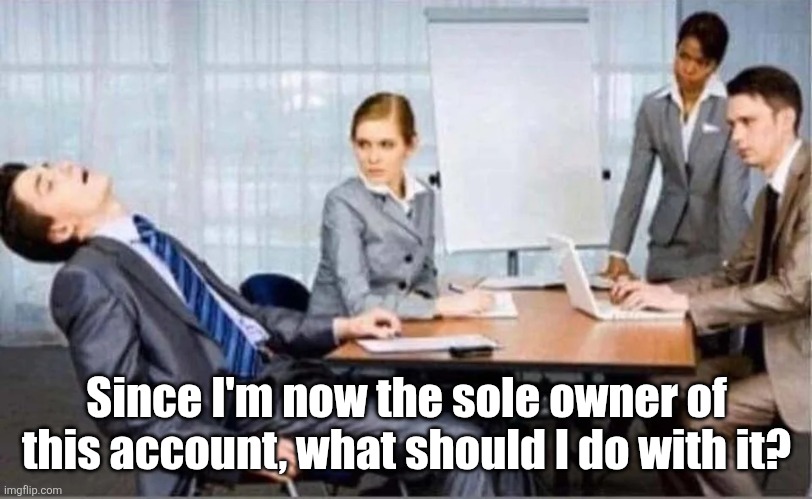 Hard Worker | Since I'm now the sole owner of this account, what should I do with it? | image tagged in hard worker | made w/ Imgflip meme maker