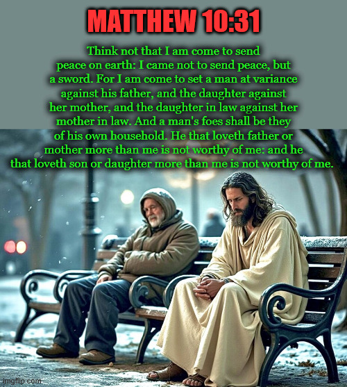 The Holy Spirit | MATTHEW 10:31; Think not that I am come to send peace on earth: I came not to send peace, but a sword. For I am come to set a man at variance against his father, and the daughter against her mother, and the daughter in law against her mother in law. And a man's foes shall be they of his own household. He that loveth father or mother more than me is not worthy of me: and he that loveth son or daughter more than me is not worthy of me. | image tagged in lord | made w/ Imgflip meme maker