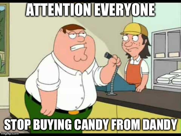 That Garbage Will TAKE YOUR LIFE | ATTENTION EVERYONE; STOP BUYING CANDY FROM DANDY | image tagged in peter griffin attention all customers,funny,memes,dandy,candy,dandy's candy | made w/ Imgflip meme maker