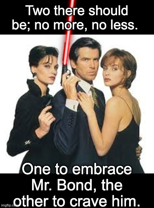 The Bond Girls Rule of 2 | Two there should be; no more, no less. One to embrace Mr. Bond, the other to crave him. | image tagged in james bond,star wars,sith,two,rules | made w/ Imgflip meme maker