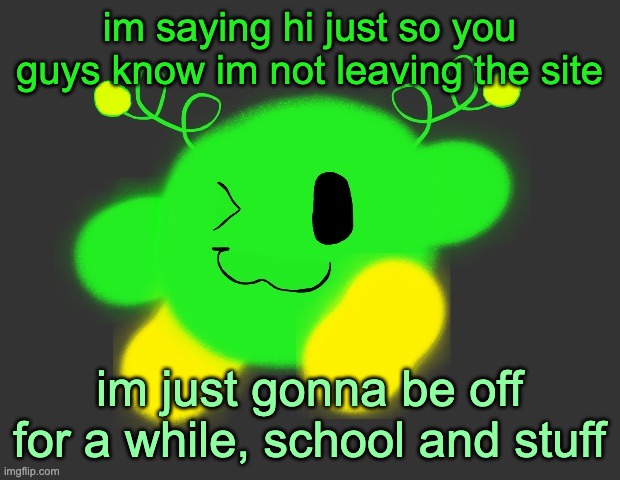 vroby green dmb | im saying hi just so you guys know im not leaving the site; im just gonna be off for a while, school and stuff | image tagged in vroby green dmb | made w/ Imgflip meme maker