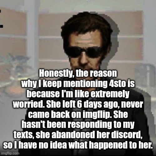Doctor House | Honestly, the reason why I keep mentioning 4sto is because I'm like extremely worried. She left 6 days ago, never came back on imgflip. She hasn't been responding to my texts, she abandoned her discord, so I have no idea what happened to her. | image tagged in doctor house | made w/ Imgflip meme maker