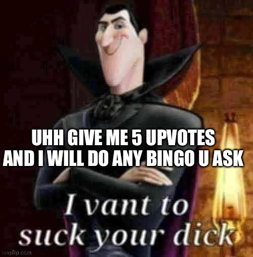 I vant to suck your dick | UHH GIVE ME 5 UPVOTES AND I WILL DO ANY BINGO U ASK | image tagged in i vant to suck your dick | made w/ Imgflip meme maker