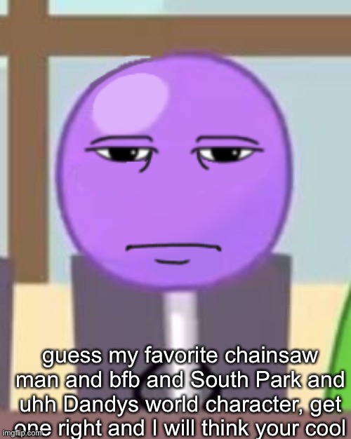I am the one who goons | guess my favorite chainsaw man and bfb and South Park and uhh Dandys world character, get one right and I will think your cool | image tagged in i am the one who goons | made w/ Imgflip meme maker