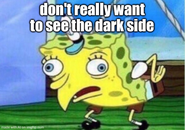 Mocking Spongebob | don't really want to see the dark side | image tagged in memes,mocking spongebob | made w/ Imgflip meme maker