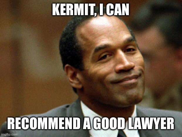 OJ Simpson Smiling | KERMIT, I CAN RECOMMEND A GOOD LAWYER | image tagged in oj simpson smiling | made w/ Imgflip meme maker