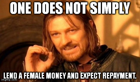 ONE DOES NOT SIMPLY LEND A FEMALE MONEY AND EXPECT REPAYMENT. | image tagged in memes,one does not simply | made w/ Imgflip meme maker