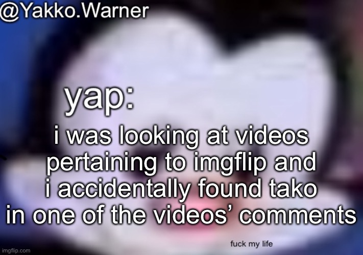 keep in mind he told me to commit suiсide when i was 12 and then tried to play it off as “telling me to leave in a funny way” | i was looking at videos pertaining to imgflip and i accidentally found tako in one of the videos’ comments | image tagged in yappo i mean yakko warner template | made w/ Imgflip meme maker