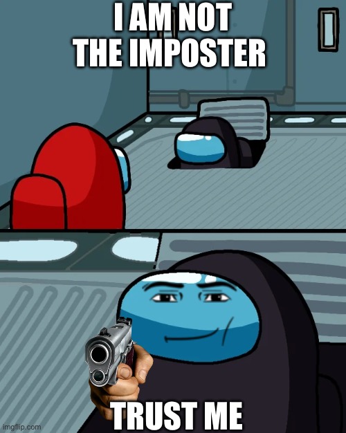 Trust him or die | I AM NOT THE IMPOSTER; TRUST ME | image tagged in impostor of the vent | made w/ Imgflip meme maker