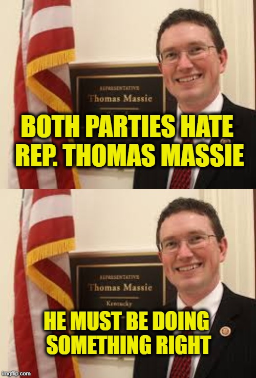 Standing against the Uniparty | BOTH PARTIES HATE 
REP. THOMAS MASSIE; HE MUST BE DOING 
SOMETHING RIGHT | made w/ Imgflip meme maker