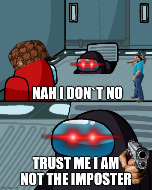 impostor of the vent | NAH I DONˋT NO; TRUST ME I AM NOT THE IMPOSTER | image tagged in impostor of the vent | made w/ Imgflip meme maker