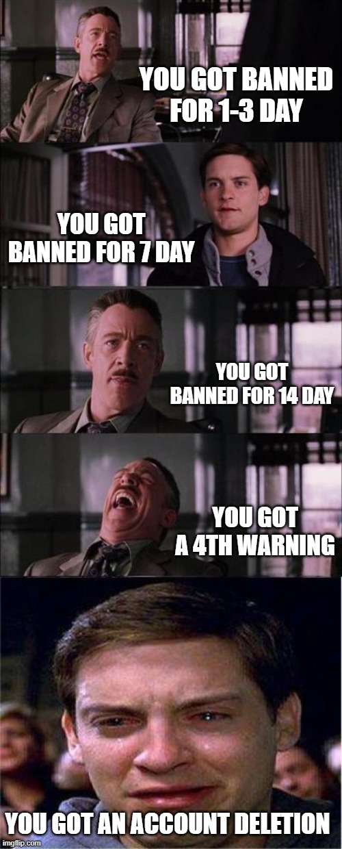 Feeling when You got Banned in Roblox | YOU GOT BANNED FOR 1-3 DAY; YOU GOT BANNED FOR 7 DAY; YOU GOT BANNED FOR 14 DAY; YOU GOT A 4TH WARNING; YOU GOT AN ACCOUNT DELETION | image tagged in memes,peter parker cry,roblox ban | made w/ Imgflip meme maker