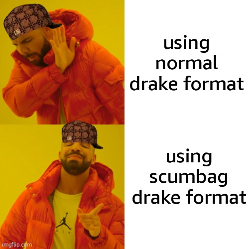 scumbag drake | using normal drake format; using scumbag drake format | image tagged in memes,drake hotline bling | made w/ Imgflip meme maker