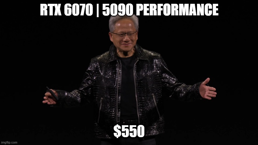Nvidia Ceo Jensen Huang | RTX 6070 | 5090 PERFORMANCE; $550 | image tagged in nvidia ceo jensen huang | made w/ Imgflip meme maker