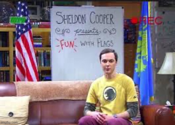 Sheldon Cooper presents fun with flags | image tagged in sheldon cooper presents fun with flags | made w/ Imgflip meme maker