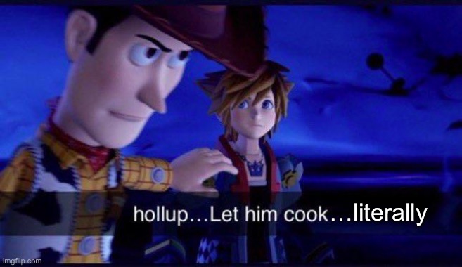 hollup let him cook | …literally | image tagged in hollup let him cook | made w/ Imgflip meme maker