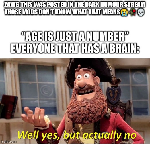 ZAWG THIS WAS POSTED IN THE DARK HUMOUR STREAM
THOSE MODS DON'T KNOW WHAT THAT MEANS😭🥀💀 | made w/ Imgflip meme maker