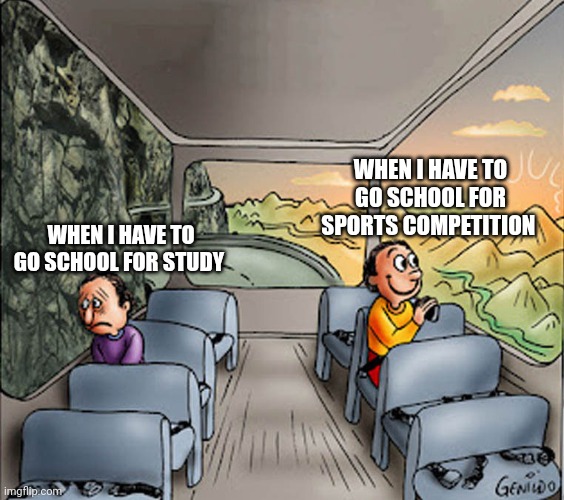 Sports vs study | WHEN I HAVE TO GO SCHOOL FOR SPORTS COMPETITION; WHEN I HAVE TO GO SCHOOL FOR STUDY | image tagged in two guys on a bus | made w/ Imgflip meme maker