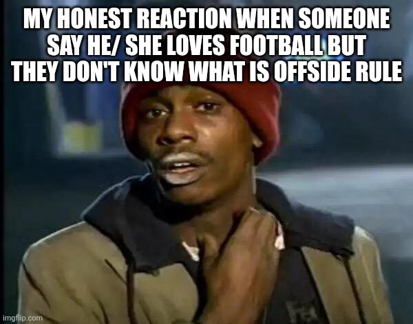 Fake football lover | MY HONEST REACTION WHEN SOMEONE SAY HE/ SHE LOVES FOOTBALL BUT THEY DON'T KNOW WHAT IS OFFSIDE RULE | image tagged in memes,y'all got any more of that | made w/ Imgflip meme maker