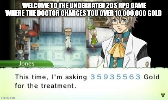 the names rune factory 4 btw it got released on ps4 finally | WELCOME TO THE UNDERRATED 2DS RPG GAME WHERE THE DOCTOR CHARGES YOU OVER 10,000,000 GOLD | image tagged in underrated videogames,dead memes | made w/ Imgflip meme maker