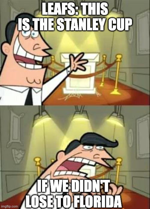 This Is Where I'd Put My Trophy If I Had One | LEAFS: THIS IS THE STANLEY CUP; IF WE DIDN'T LOSE TO FLORIDA | image tagged in memes,this is where i'd put my trophy if i had one | made w/ Imgflip meme maker