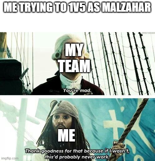 i got 3 of them | ME TRYING TO 1V5 AS MALZAHAR; MY TEAM; ME | image tagged in you're mad,league of legends | made w/ Imgflip meme maker