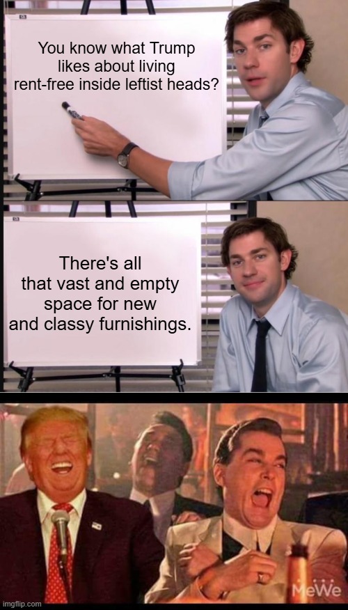 Leftists TAKE free things; capitalists make practical use of available things. | You know what Trump likes about living rent-free inside leftist heads? There's all that vast and empty space for new and classy furnishings. | image tagged in jim halpert pointing to whiteboard | made w/ Imgflip meme maker