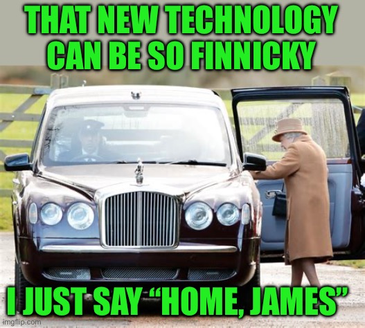 THAT NEW TECHNOLOGY CAN BE SO FINNICKY I JUST SAY “HOME, JAMES” | made w/ Imgflip meme maker