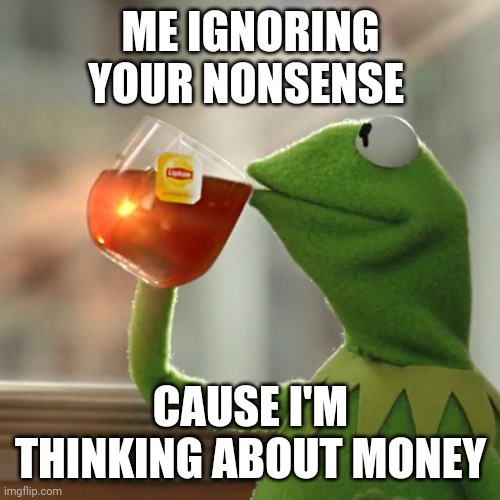 But That's None Of My Business | ME IGNORING YOUR NONSENSE; CAUSE I'M THINKING ABOUT MONEY | image tagged in memes,but that's none of my business,kermit the frog | made w/ Imgflip meme maker