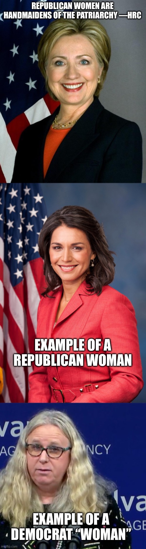 REPUBLICAN WOMEN ARE HANDMAIDENS OF THE PATRIARCHY —HRC; EXAMPLE OF A REPUBLICAN WOMAN; EXAMPLE OF A DEMOCRAT “WOMAN” | image tagged in memes,hillary clinton,tulsi gabbard,rachel levine | made w/ Imgflip meme maker
