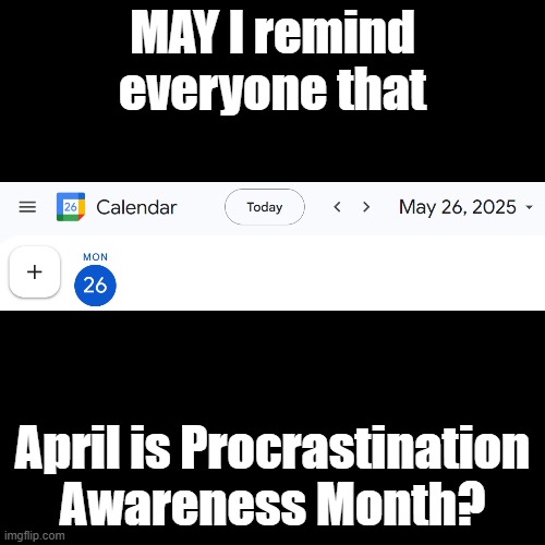 April is Procrastination Awareness Month | MAY I remind everyone that; April is Procrastination Awareness Month? | image tagged in black square,procrastination,humor | made w/ Imgflip meme maker