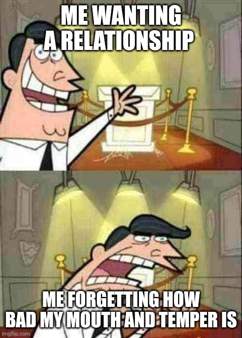 This Is Where I'd Put My Trophy If I Had One | ME WANTING A RELATIONSHIP; ME FORGETTING HOW BAD MY MOUTH AND TEMPER IS | image tagged in memes,this is where i'd put my trophy if i had one | made w/ Imgflip meme maker