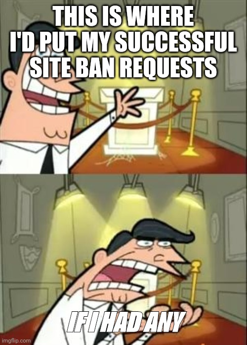 Imgflip moderation bro | THIS IS WHERE I'D PUT MY SUCCESSFUL SITE BAN REQUESTS; IF I HAD ANY | image tagged in memes,this is where i'd put my trophy if i had one | made w/ Imgflip meme maker