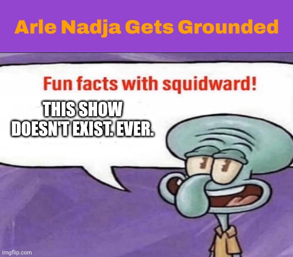 Me Ruining A Fill In Meme #41 | THIS SHOW DOESN'T EXIST. EVER. | image tagged in ruin this fill in meme 41 | made w/ Imgflip meme maker
