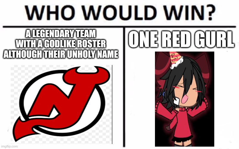 would | ONE RED GURL; A LEGENDARY TEAM WITH A GODLIKE ROSTER ALTHOUGH THEIR UNHOLY NAME | image tagged in memes,who would win,hockey,nhl,new jersey devils,new jersey | made w/ Imgflip meme maker