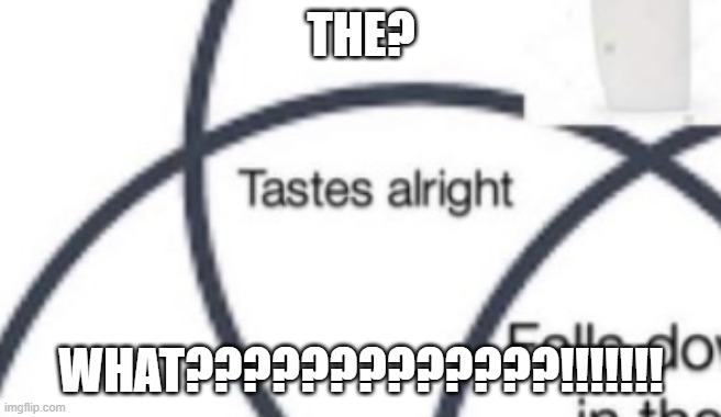 THE? WHAT?????????????!!!!!!! | made w/ Imgflip meme maker