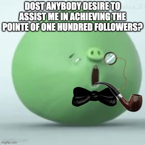 angry birds pig | DOST ANYBODY DESIRE TO ASSIST ME IN ACHIEVING THE POINTE OF ONE HUNDRED FOLLOWERS? | image tagged in angry birds pig | made w/ Imgflip meme maker