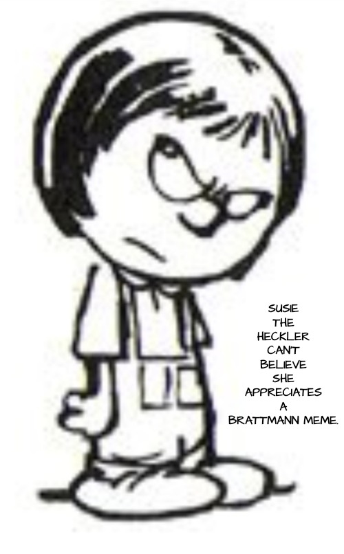 Humph | SUSIE THE HECKLER CAN'T BELIEVE SHE APPRECIATES A BRATTMANN MEME. | image tagged in humph | made w/ Imgflip meme maker