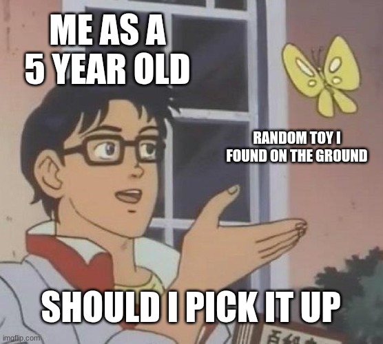 Is This A Pigeon | ME AS A 5 YEAR OLD; RANDOM TOY I FOUND ON THE GROUND; SHOULD I PICK IT UP | image tagged in memes,is this a pigeon | made w/ Imgflip meme maker