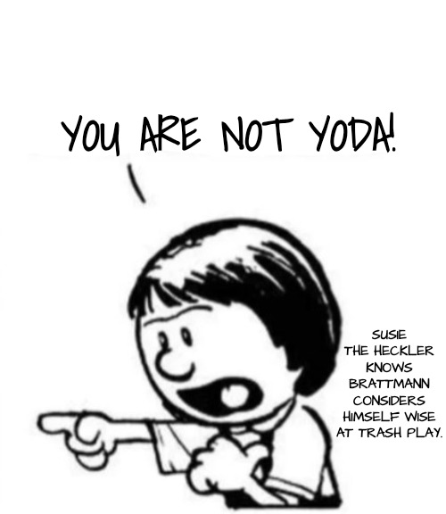 Susie yelling at Calvin | YOU ARE NOT YODA! SUSIE THE HECKLER KNOWS BRATTMANN CONSIDERS HIMSELF WISE AT TRASH PLAY. | image tagged in susie yelling at calvin | made w/ Imgflip meme maker