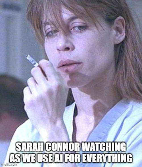 AI | SARAH CONNOR WATCHING AS WE USE AI FOR EVERYTHING | image tagged in sarah connor | made w/ Imgflip meme maker