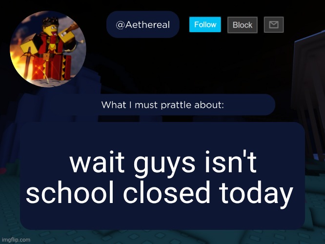 aethereal's forsaken template | wait guys isn't school closed today | image tagged in aethereal's forsaken template | made w/ Imgflip meme maker