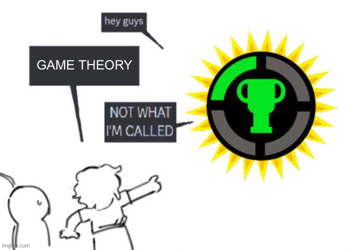 The Game Theorists | GAME THEORY | image tagged in hey guys - not what i'm called | made w/ Imgflip meme maker